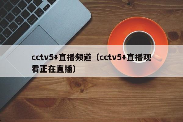 cctv5+直播频道（cctv5+直播观看正在直播）