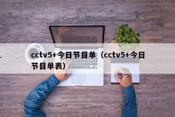 cctv5+今日节目单（cctv5+今日节目单表）