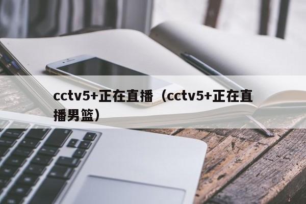 cctv5+正在直播（cctv5+正在直播男篮）
