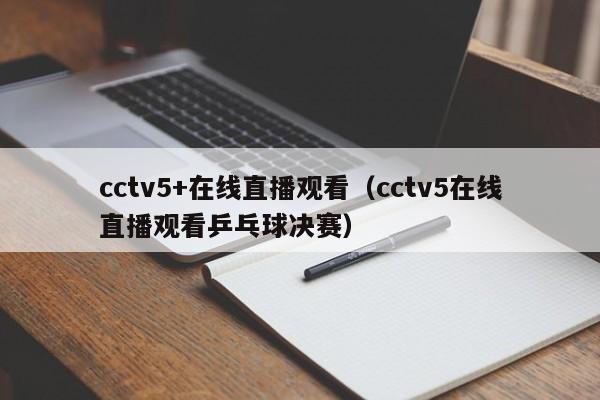 cctv5+在线直播观看（cctv5在线直播观看乒乓球决赛）