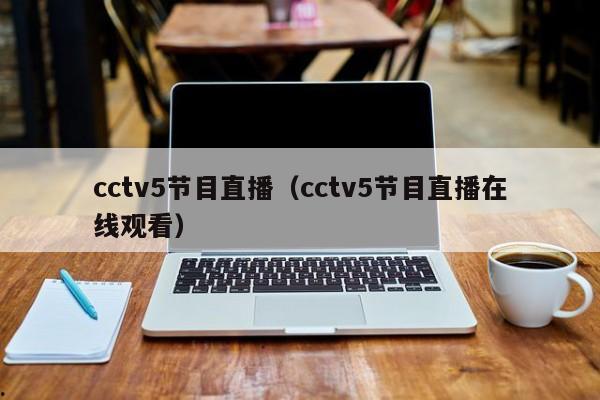 cctv5节目直播（cctv5节目直播在线观看）