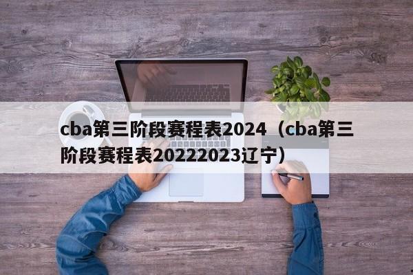 cba第三阶段赛程表2024（cba第三阶段赛程表20222023辽宁）