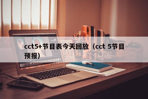 cct5+节目表今天回放（cct 5节目预报）