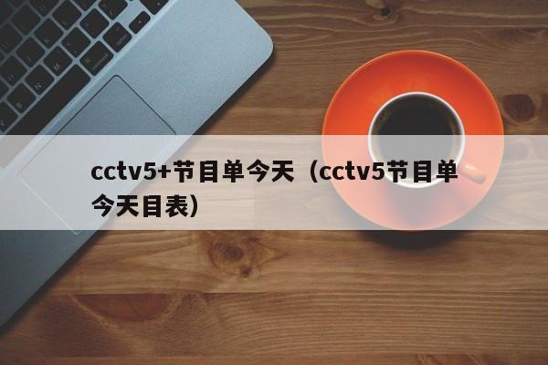 cctv5+节目单今天（cctv5节目单今天目表）