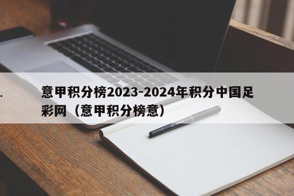 意甲积分榜2023-2024年积分中国足彩网（意甲积分榜意）