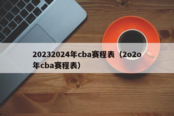 20232024年cba赛程表（2o2o年cba赛程表）