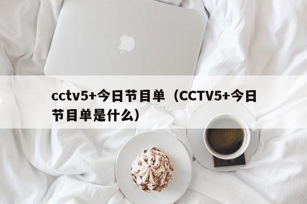 cctv5+今日节目单（CCTV5+今日节目单是什么）