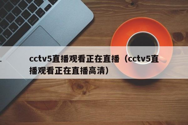 cctv5直播观看正在直播（cctv5直播观看正在直播高清）