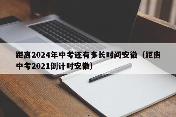 距离2024年中考还有多长时间安徽（距离中考2021倒计时安徽）