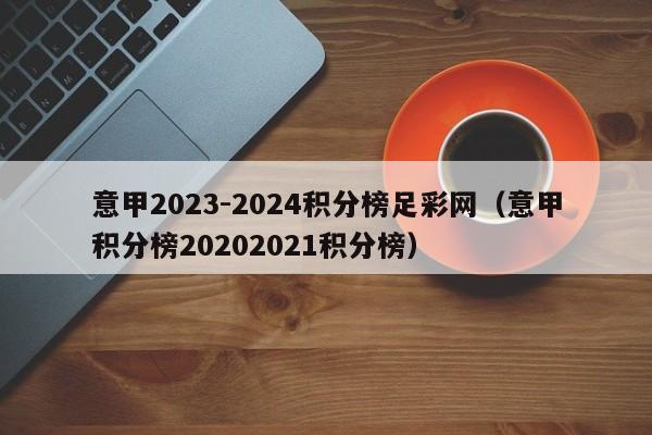 意甲2023-2024积分榜足彩网（意甲积分榜20202021积分榜）