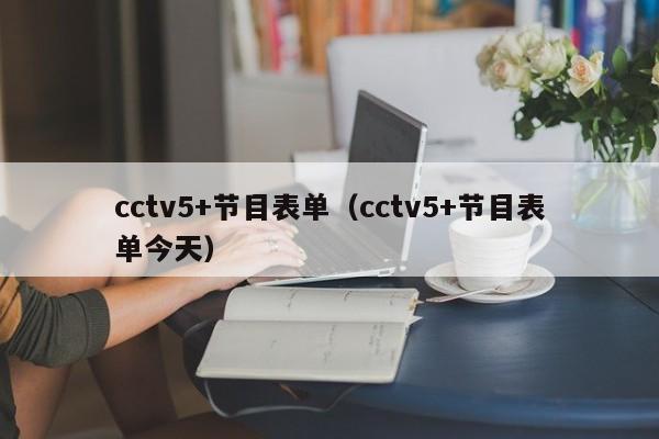 cctv5+节目表单（cctv5+节目表单今天）