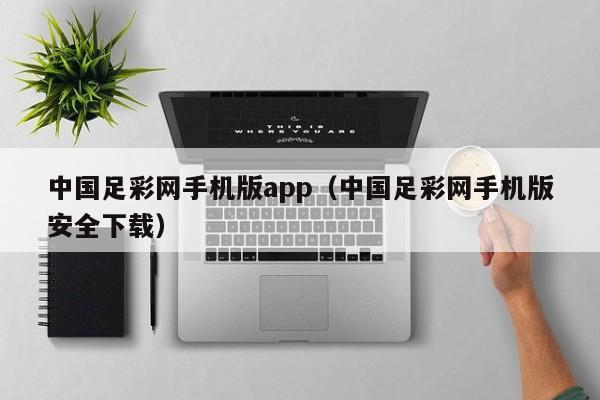 中国足彩网手机版app（中国足彩网手机版安全下载）