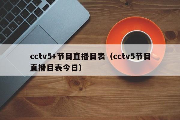cctv5+节目直播目表（cctv5节目直播目表今日）
