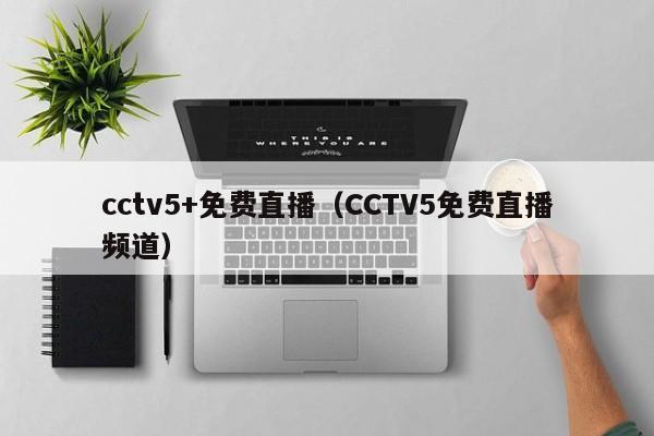cctv5+免费直播（CCTV5免费直播频道）
